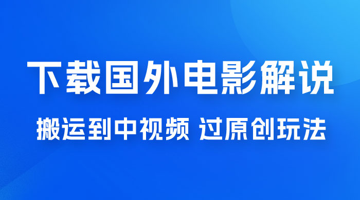 抖音中视频过原创玩法，下载国外平台的电影解说，一键翻译成中文获取收益 - 小辰精品|源码站™