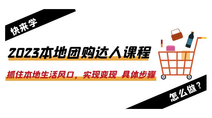 2023 本地团购达人课程：抓住本地生活风口，实现变现 具体步骤「 22 节课」 - 小辰精品|源码站™