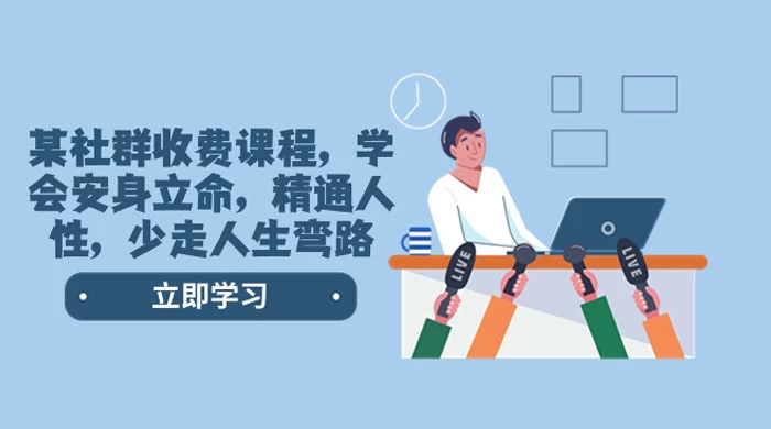 社群收费课程，学会安身立命，精通人性，少走人生弯路（共 77 节课） - 小辰精品|源码站™
