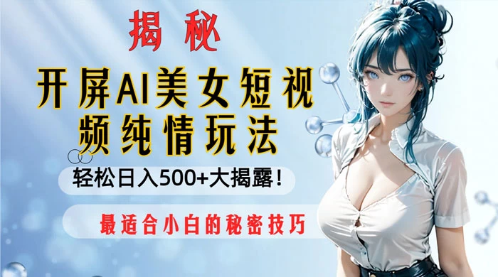 开屏 AI 美女短视频纯情玩法，轻松日入 500+ 最适合小白的秘密技巧大揭露！ - 小辰精品|源码站™