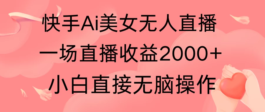 快手AI无人美女24小时无人直播，单场直播2000+，操作简单，小白直接无脑执行 - 小辰精品|源码站™