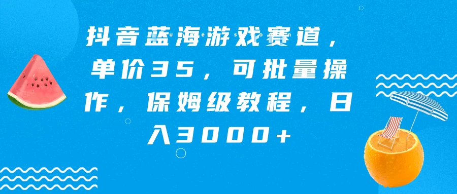 抖音蓝海游戏赛道，单价35，可批量操作，保姆级教程，日入3000+ - 小辰精品|源码站™