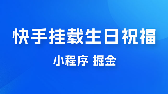 快手挂载生日祝福小程序，一天收入 300+，小白轻松上手 - 小辰精品|源码站™