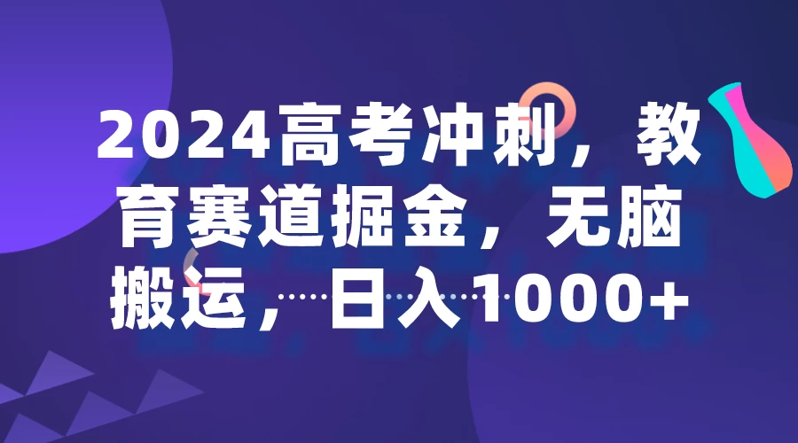 2024高考冲刺，教育赛道掘金，无脑搬运，日入1000+ - 小辰精品|源码站™