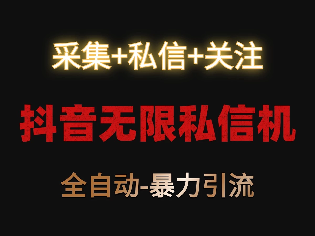 抖音无限私信机！采集+私信+关注，全自动暴力引流！ - 小辰精品|源码站™