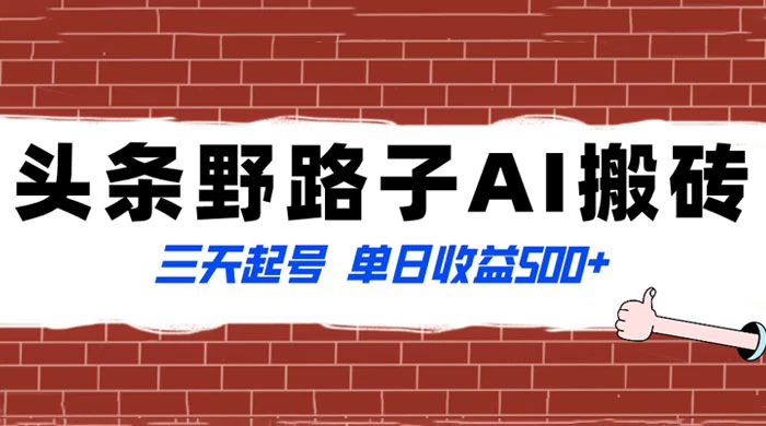 头条野路子 AI 搬砖玩法，纪实类超级蓝海项目，三天起号单日收益 500+ - 小辰精品|源码站™