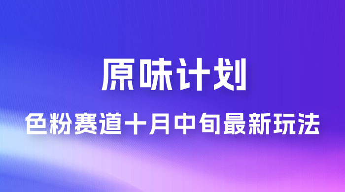 仅揭秘：原味计划，色粉赛道十月中旬最新玩法  弯道超车单天变现 700+ 小白轻松上手 - 小辰精品|源码站™