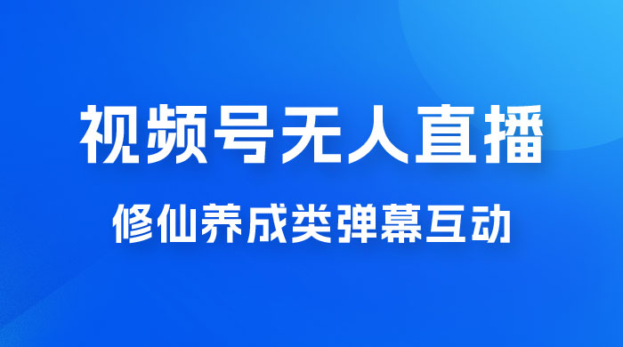 视频号无人直播修仙养成类弹幕互动，游戏玩法多，吸金能力强，自带流量加成 - 小辰精品|源码站™