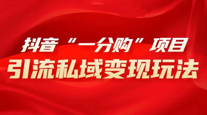 抖音“一分购”项目，引流私域变现玩法 - 小辰精品|源码站™