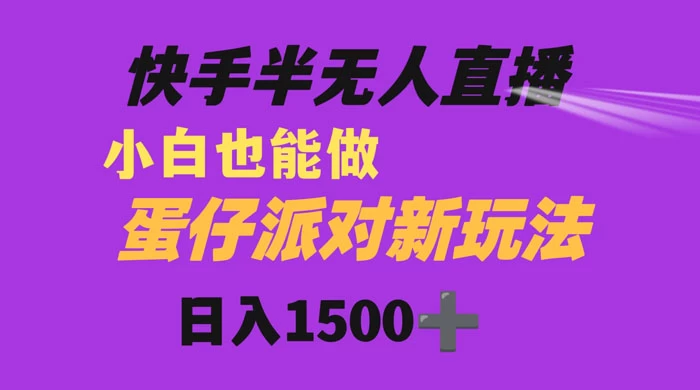 快手最新半无人直播蛋仔派对，日入1500+ 小白也能操作 - 小辰精品|源码站™