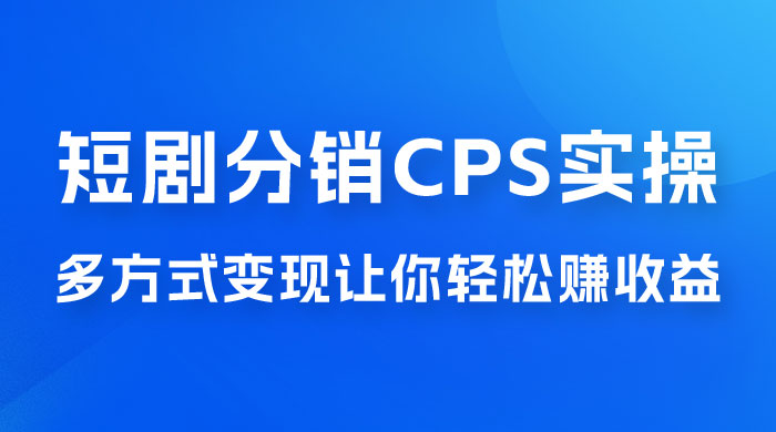 全新短剧全新升级玩法，短剧分销 cps 项目实操教学，多方式变现让你轻松赚收益 - 小辰精品|源码站™