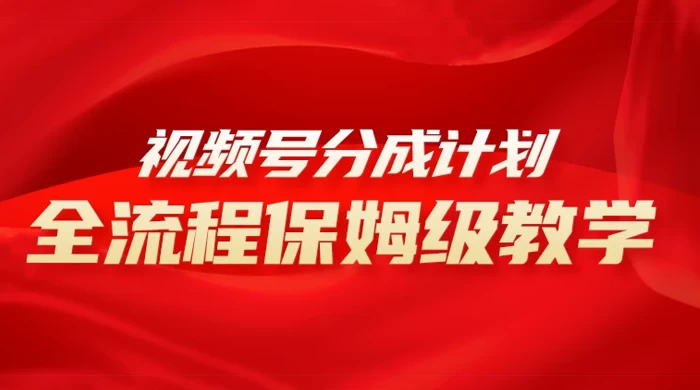 视频号分成计划保姆级教程，从 0 到 1 月入 10000+ - 小辰精品|源码站™