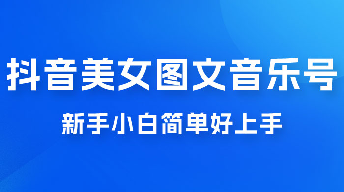 2023 抖音美女图文音乐号升级玩法，新手小白简单好上手，轻松日入 500+ - 小辰精品|源码站™