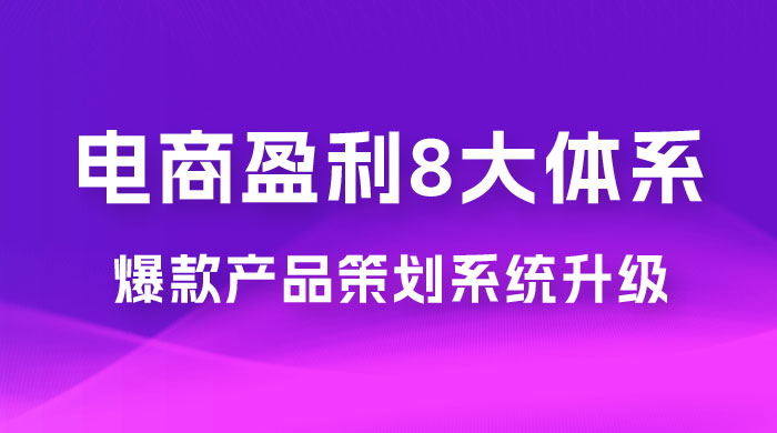 电商盈利 8 大体系：产品做强​ · 爆款产品策划系统升级线上课，全盘布局更能实现利润突破（共 20 节） - 小辰精品|源码站™