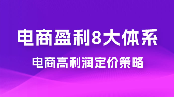 电商盈利 8 大体系：利润篇 · 利润定准电商高利润定价策略线上课（共 16 节） - 小辰精品|源码站™