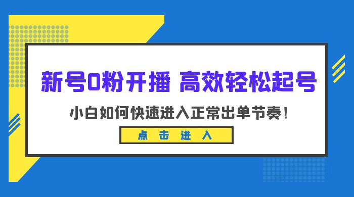 新号 0 粉开播 · 高效轻松起号：小白如何快速进入正常出单节奏 - 小辰精品|源码站™