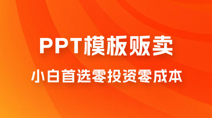 PPT 模板贩卖，一月两万+，小白新手做项目首选零投资零成本，详细课程（附 39.9 G 资源） - 小辰精品|源码站™