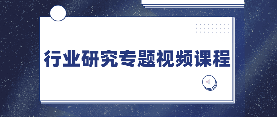 行业研究专题视频课程 - 小辰精品|源码站™