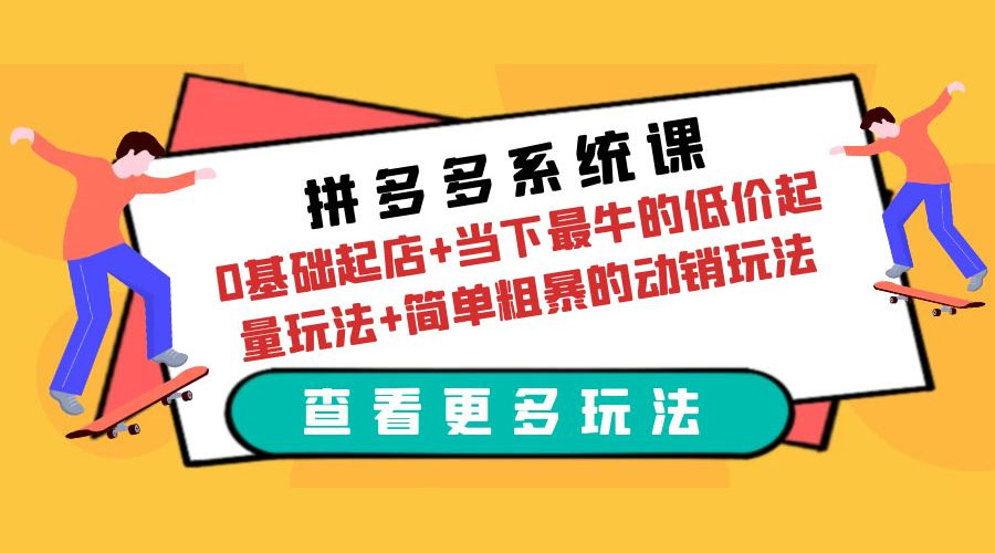 拼多多系统课：0 基础起店+当下最牛的低价起量玩法+简单粗暴的动销玩法 - 小辰精品|源码站™