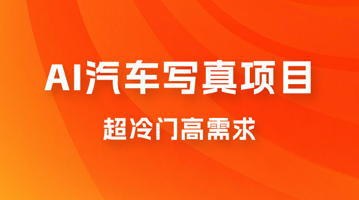 AI 绘车汽车写真项目，超冷门高需求，日入 500+ - 小辰精品|源码站™