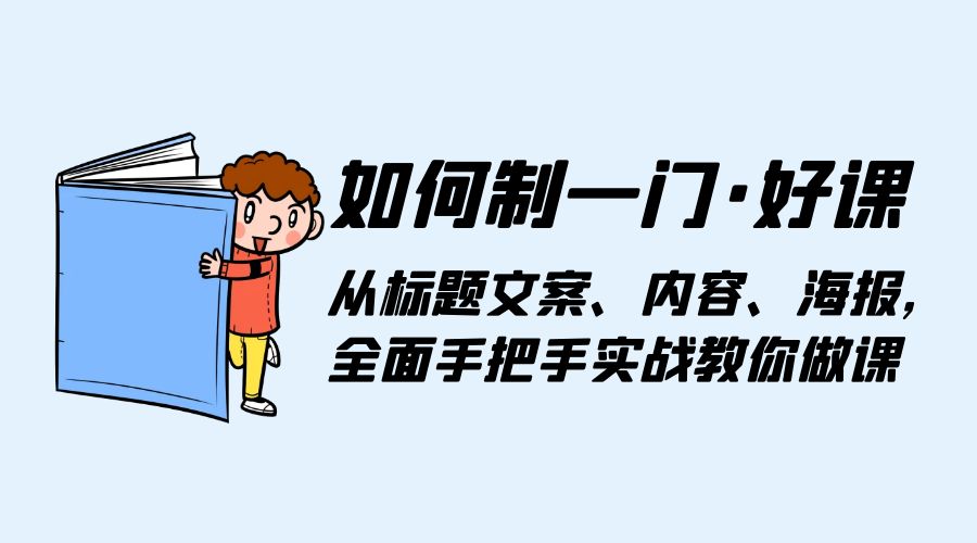 如何制一门 · 好课：从标题文案、内容、海报，全面手把手实战教你做课 - 小辰精品|源码站™