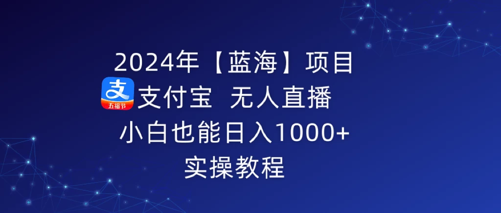 2024年【蓝海】项目 支付宝无人直播 小白也能日入1000+  实操教程 - 小辰精品|源码站™