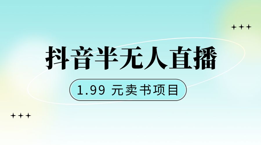 抖音半无人直播：1.99 元卖书项目，简单操作 - 小辰精品|源码站™