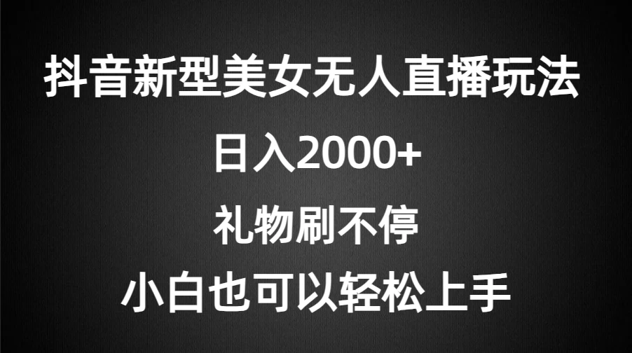 抖音新型美女无人直播玩法，礼物刷不停，小白轻松上手，日入2000+ - 小辰精品|源码站™