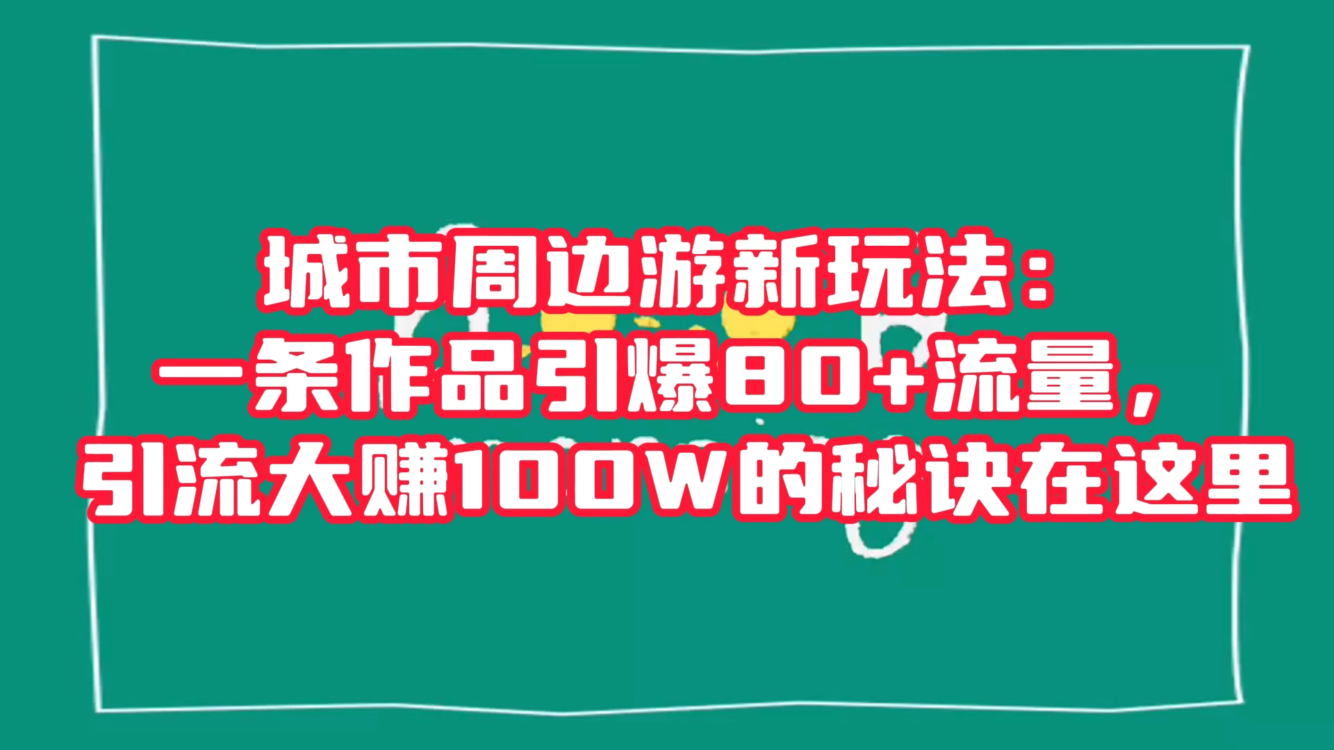 城市周边游新玩法：一条作品引爆 80+ 流量，引流大赚的秘诀在这里 - 小辰精品|源码站™