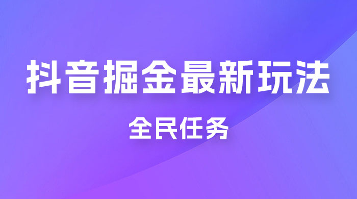外面收费 899 的抖音掘金最新玩法，一个任务  200~600（揭秘） - 小辰精品|源码站™