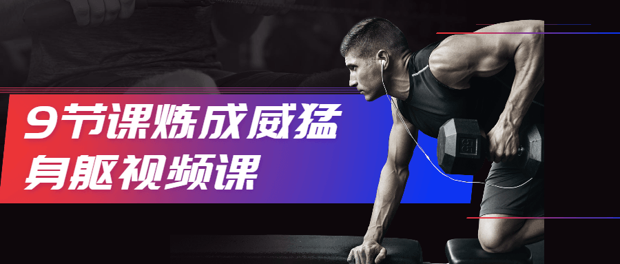 9节课炼成威猛身躯视频课 - 小辰精品|源码站™
