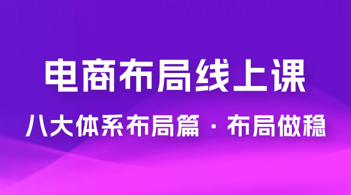 电商盈利 8 大体系：布局篇 · 布局做稳，成为大店的电商布局线上课（ 16 节课） - 小辰精品|源码站™