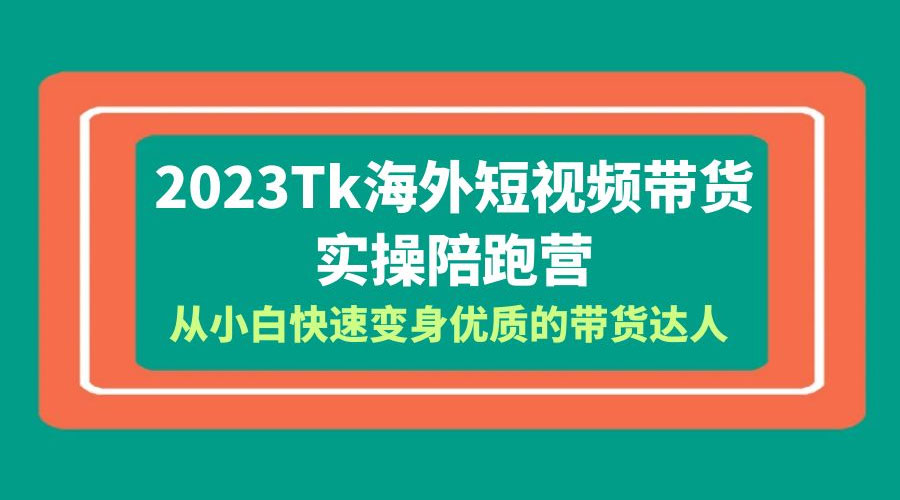 2023 TikTok 海外短视频带货 · 实操陪跑营：从小白快速变身优质的带货达人！ - 小辰精品|源码站™