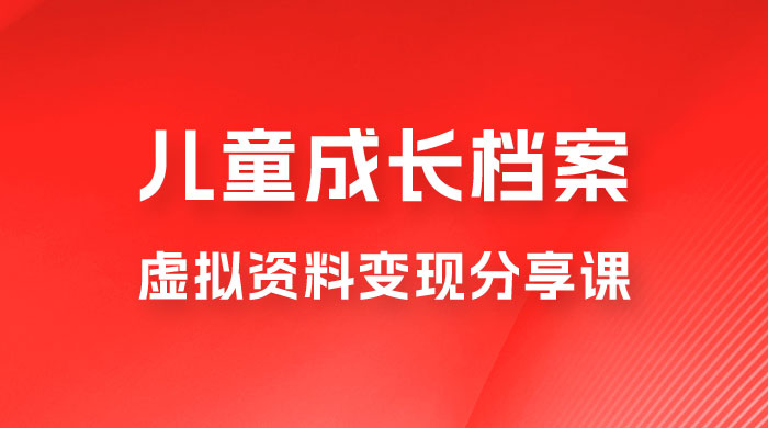 副业拆解：儿童成长档案虚拟资料变现副业，视频版一条龙实操玩法分享给你 - 小辰精品|源码站™
