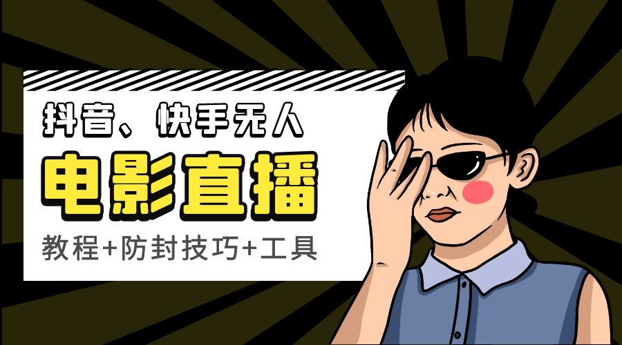 抖音、快手电影直播方法，轻松日赚过千「教程+防封技巧+工具」 - 小辰精品|源码站™