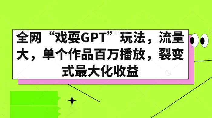 全网“戏耍GPT”玩法，流量大，单个作品百万播放，裂变式最大化收益 - 小辰精品|源码站™