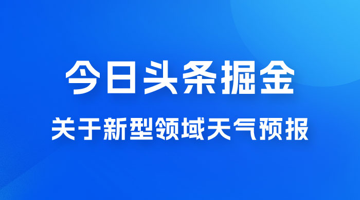 今日头条掘金新玩法，关于新型领域天气预报，AI 一键生成两分钟一篇文章 - 小辰精品|源码站™