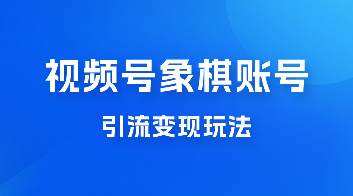视频号象棋账号引流变现玩法，0 成本，小白也可以操作，日入 500+ - 小辰精品|源码站™