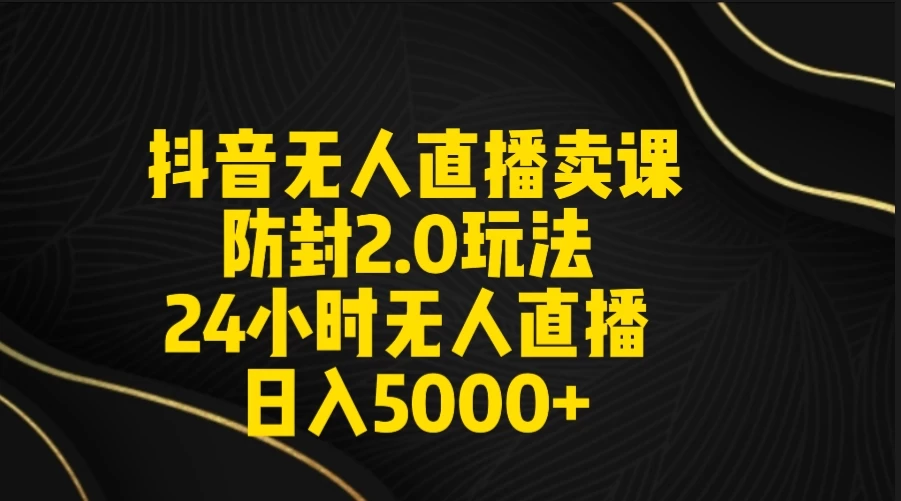 抖音无人直播卖课防封2.0玩法 24小时日不落直播间 日入5000+ 附直播素材+音频 - 小辰精品|源码站™