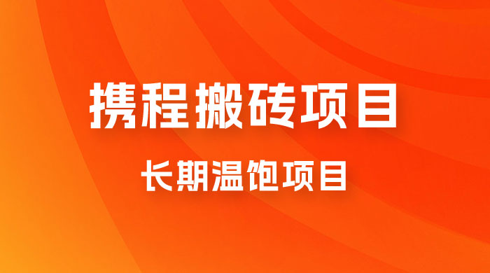 携程搬砖项目，长期温饱项目，小白批量搬砖月入过万 - 小辰精品|源码站™