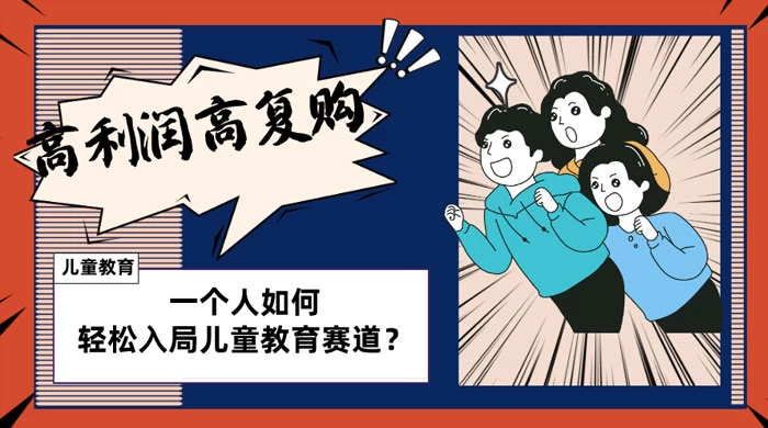 儿童教育赛道怎么做？适合个人的操盘方法，长期可做，高利润高复购 - 小辰精品|源码站™