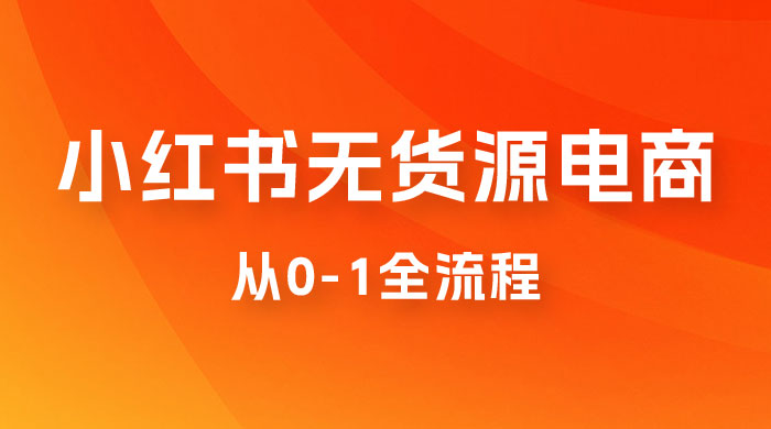 小红书无货源电商从 0-1 全流程，日入 1000＋ - 小辰精品|源码站™