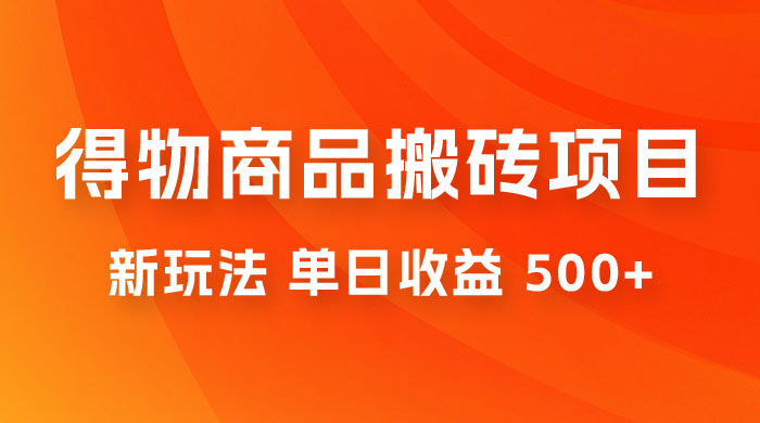 得物商品搬砖项目新玩法，单日收益 500+ 以上，简单高效率，几分钟即可完成 - 小辰精品|源码站™