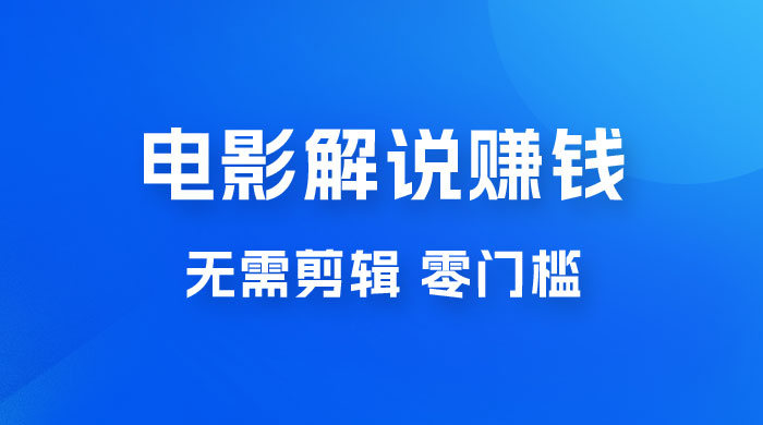 电影解说赚钱新玩法，无需剪辑，轻松收益 800+ 零门槛，人人可做 - 小辰精品|源码站™
