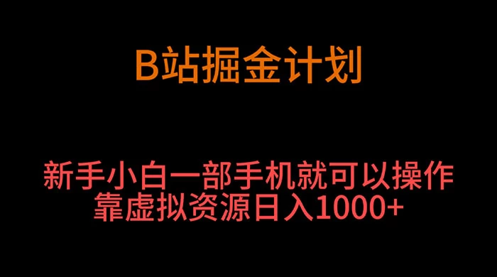 B 站掘金计划，新手小白一部手机‌就可以操作靠虚拟资源日入 1000+ - 小辰精品|源码站™