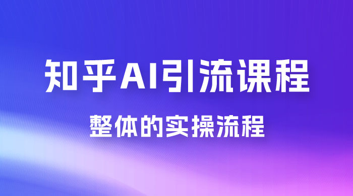2023 知乎 AI 高级引流全套课程，整体的实操流程，给大家分享一套万能工具，直接套用 - 小辰精品|源码站™