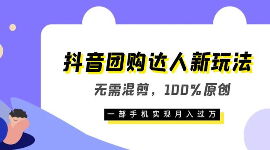 抖音团购达人新玩法，无需混剪，100% 原创，一部手机实现月入过万 - 小辰精品|源码站™