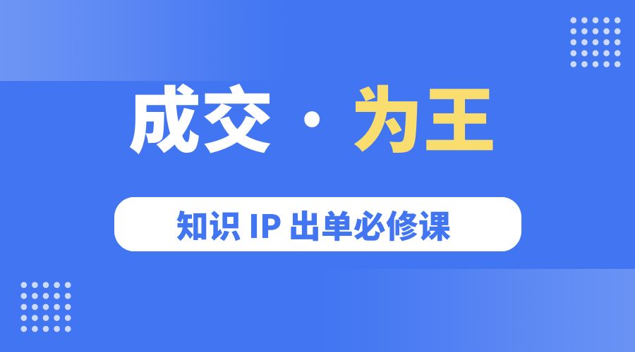 成交 · 为王：知识 IP 出单必修课「 流量+卖课+短视频」 - 小辰精品|源码站™