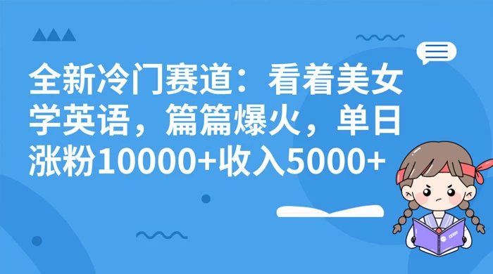 全新冷门赛道：看着美女学英语，篇篇爆火，单日涨粉 10000+ 收入 5000+ - 小辰精品|源码站™
