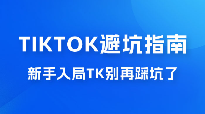 TikTok · 避坑指南，新手入局 Tk 别再踩坑了（共 10 节课） - 小辰精品|源码站™